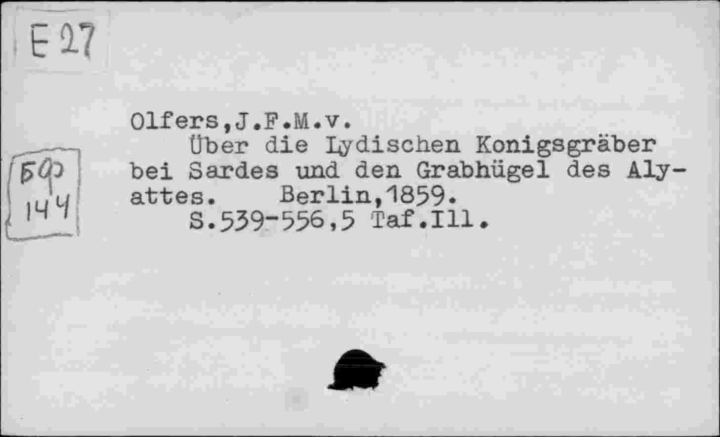 ﻿El?
Olfers,J.F.M.v.
Über die Indischen Konigsgräber bei Sardes und den Grabhügel des Aly-attes. Berlin,1859«
S.539-556,5 Taf.111.